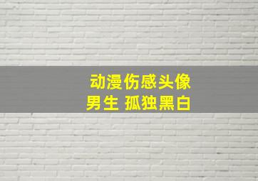 动漫伤感头像男生 孤独黑白